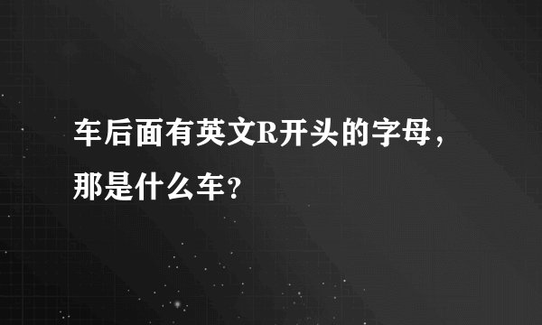 车后面有英文R开头的字母，那是什么车？