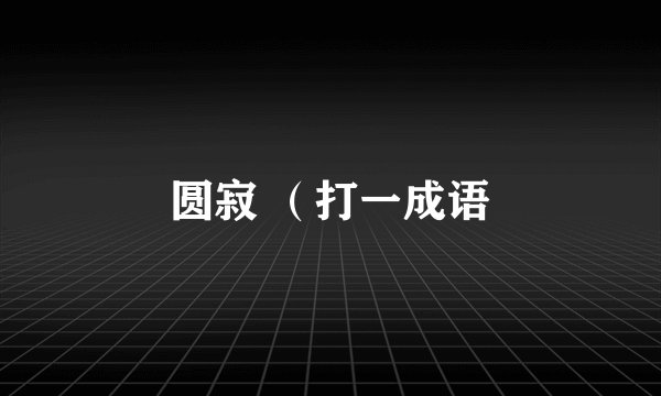 圆寂 （打一成语