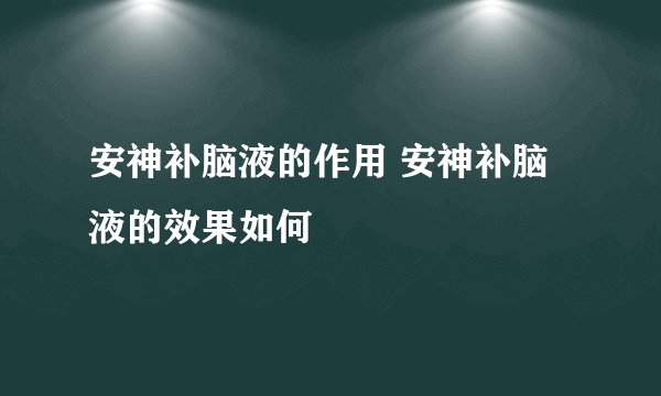安神补脑液的作用 安神补脑液的效果如何