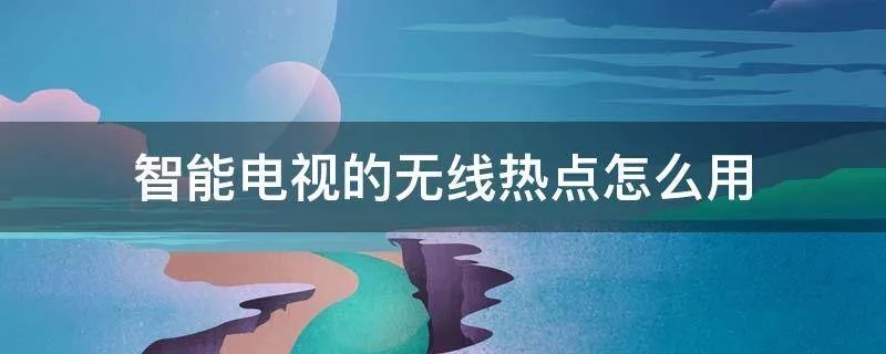 智能电视的无线热点怎么用