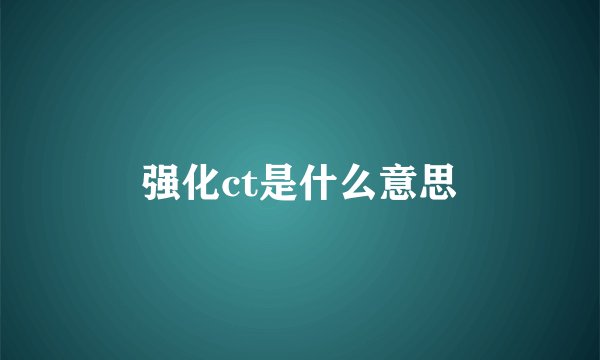 强化ct是什么意思