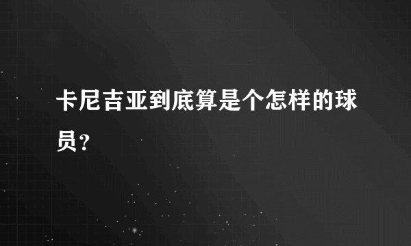 卡尼吉亚到底算是个怎样的球员？
