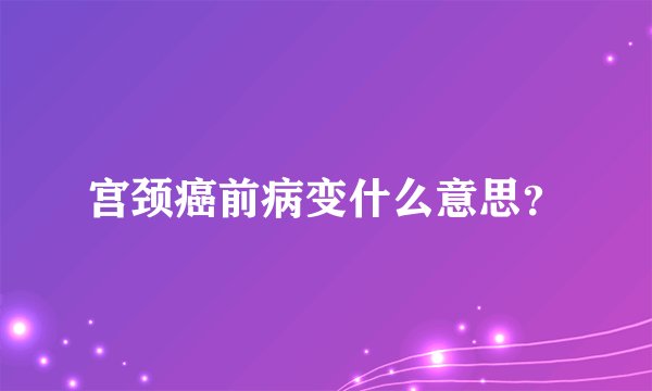 宫颈癌前病变什么意思?