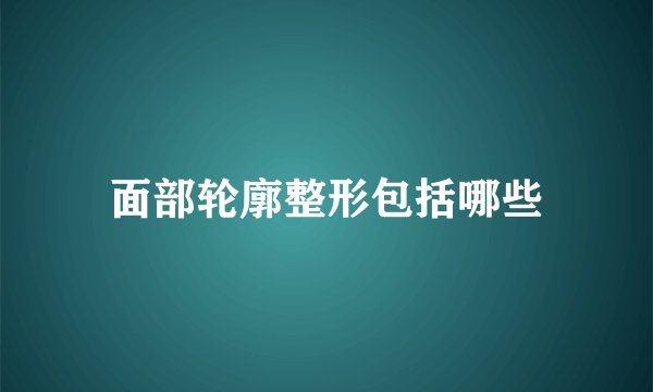 面部轮廓整形包括哪些