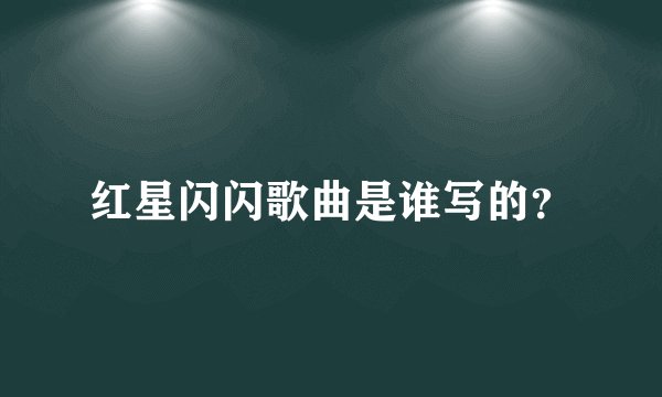 红星闪闪歌曲是谁写的?