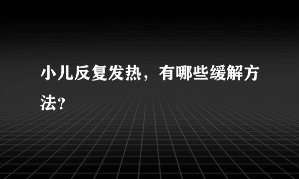 小儿反复发热，有哪些缓解方法？
