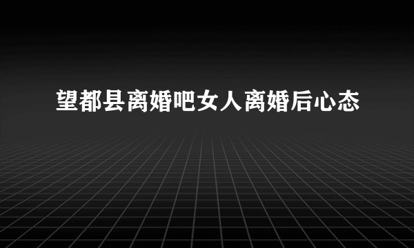望都县离婚吧女人离婚后心态