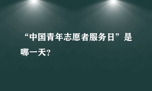“中国青年志愿者服务日”是哪一天?