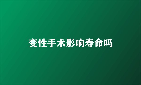 变性手术影响寿命吗