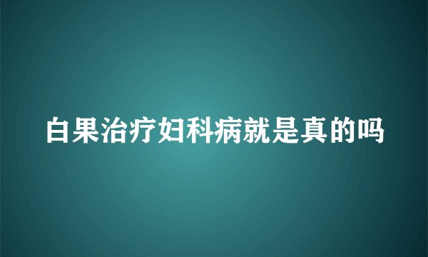 白果治疗妇科病就是真的吗