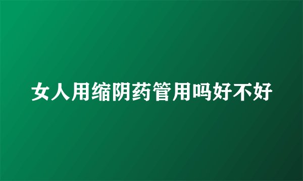 女人用缩阴药管用吗好不好