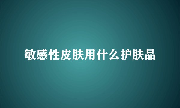 敏感性皮肤用什么护肤品