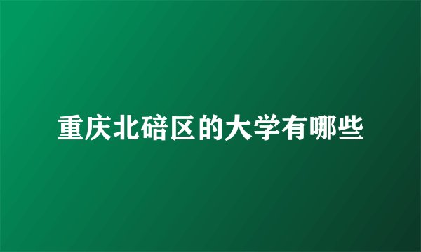 重庆北碚区的大学有哪些