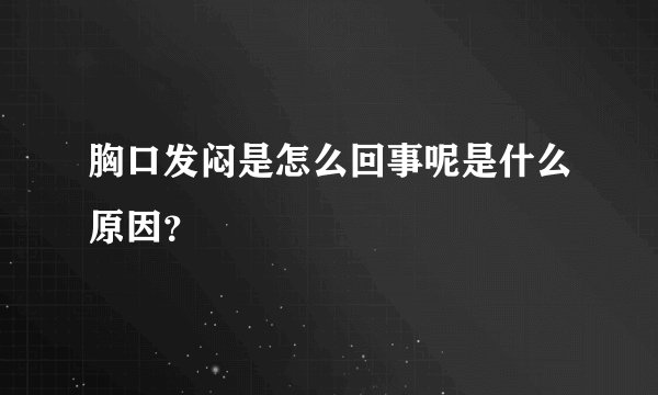 胸口发闷是怎么回事呢是什么原因？