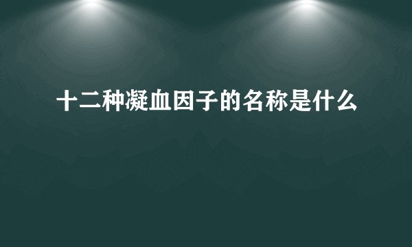 十二种凝血因子的名称是什么
