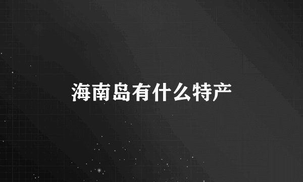 海南岛有什么特产