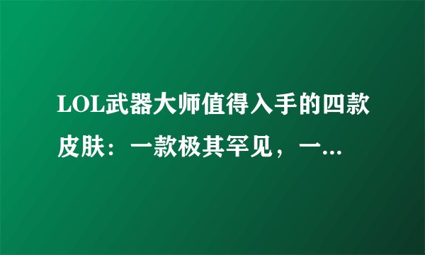LOL武器大师值得入手的四款皮肤:一款极其罕见,一款特效最好