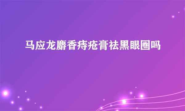马应龙麝香痔疮膏祛黑眼圈吗