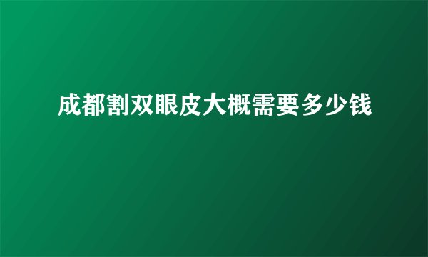 成都割双眼皮大概需要多少钱
