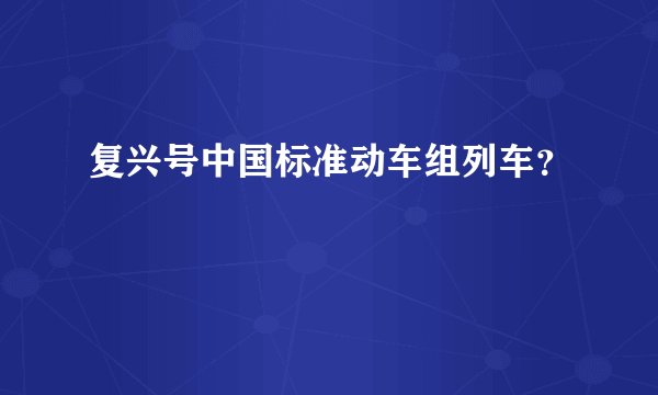 复兴号中国标准动车组列车？