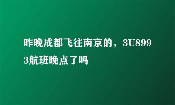 昨晚成都飞往南京的，3U8993航班晚点了吗