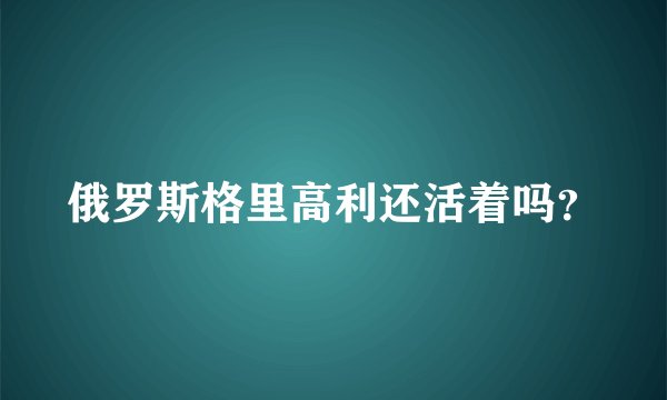 俄罗斯格里高利还活着吗?