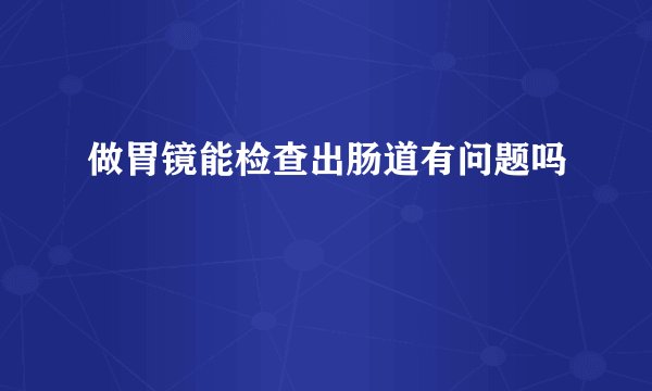 做胃镜能检查出肠道有问题吗