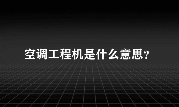 空调工程机是什么意思？