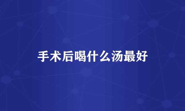手术后喝什么汤最好