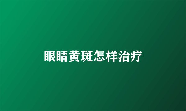 眼睛黄斑怎样治疗