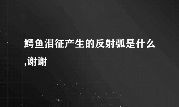 鳄鱼泪征产生的反射弧是什么,谢谢