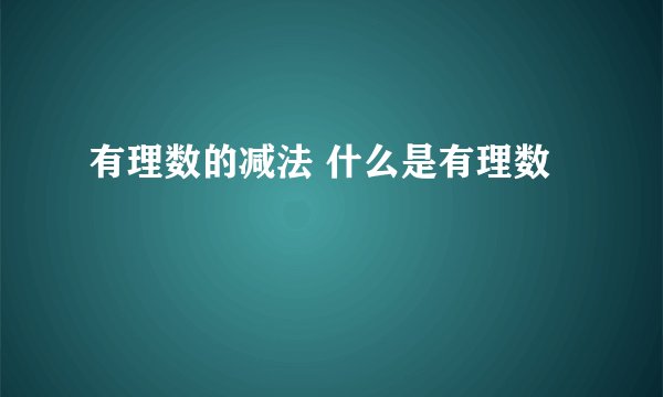 有理数的减法 什么是有理数