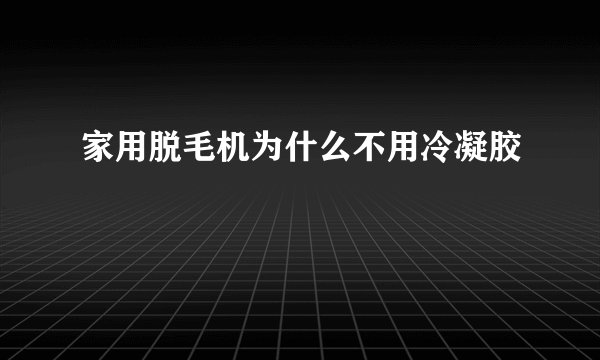 家用脱毛机为什么不用冷凝胶