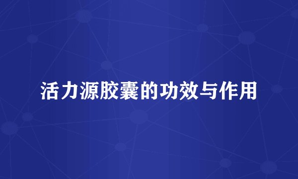活力源胶囊的功效与作用