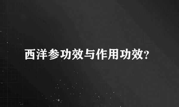 西洋参功效与作用功效？