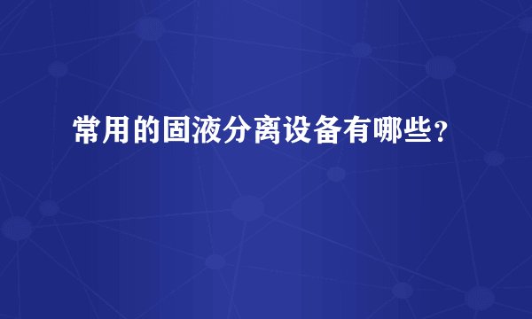 常用的固液分离设备有哪些?