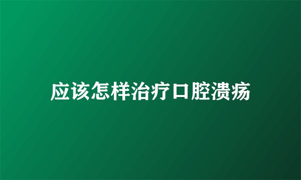 应该怎样治疗口腔溃疡