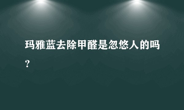 玛雅蓝去除甲醛是忽悠人的吗？
