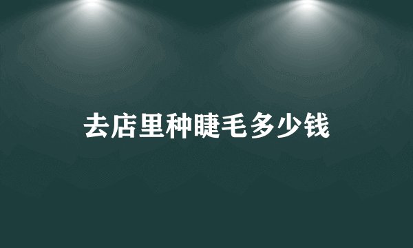 去店里种睫毛多少钱