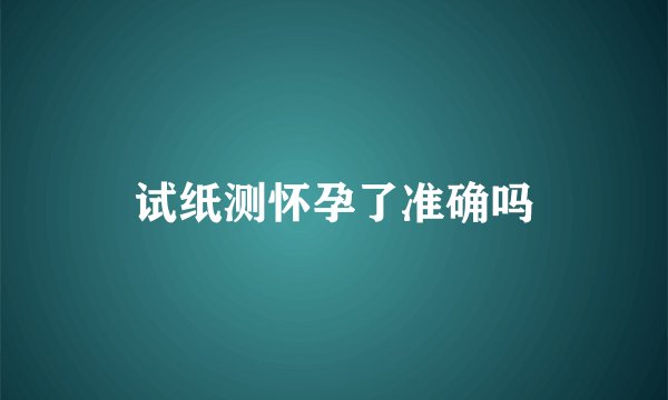 试纸测怀孕了准确吗