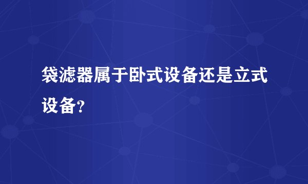 袋滤器属于卧式设备还是立式设备？