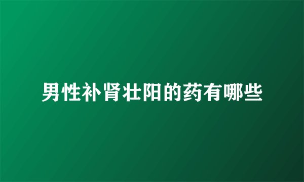男性补肾壮阳的药有哪些
