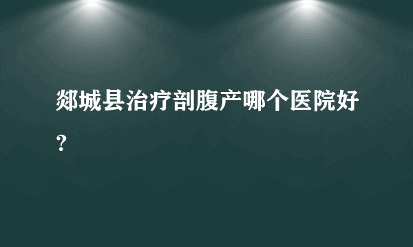郯城县治疗剖腹产哪个医院好？