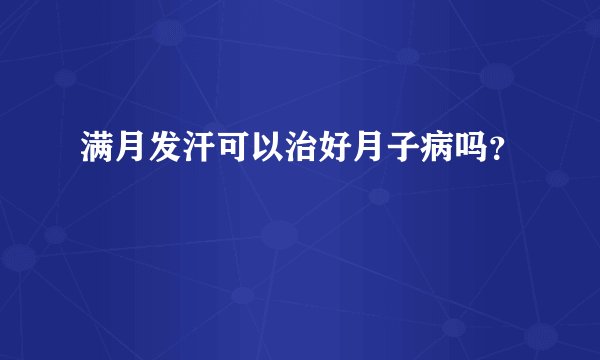满月发汗可以治好月子病吗？