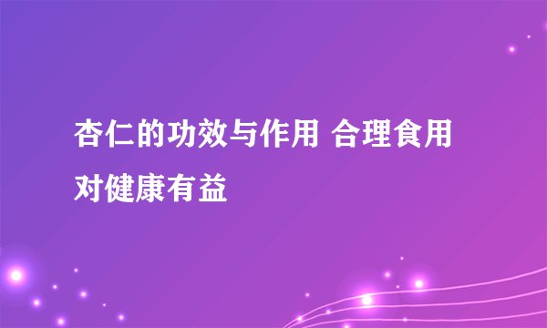 杏仁的功效与作用 合理食用对健康有益