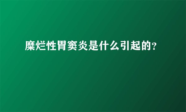 糜烂性胃窦炎是什么引起的？