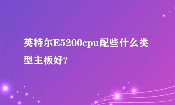 英特尔E5200cpu配些什么类型主板好?