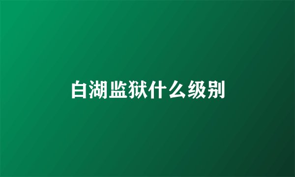 白湖监狱什么级别