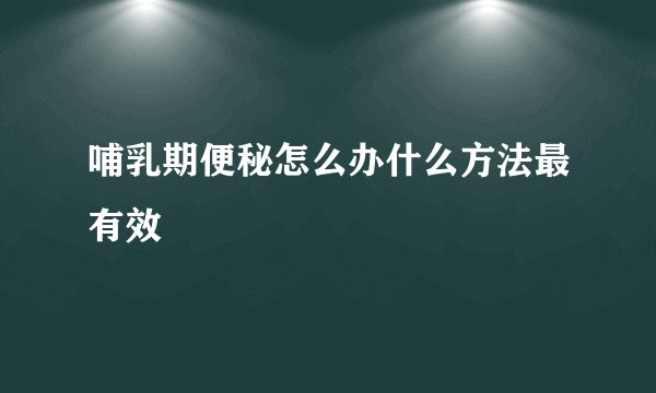 哺乳期便秘怎么办什么方法最有效