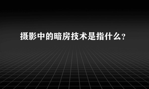 摄影中的暗房技术是指什么？